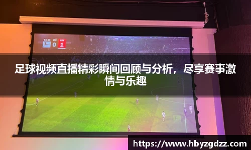 足球视频直播精彩瞬间回顾与分析，尽享赛事激情与乐趣